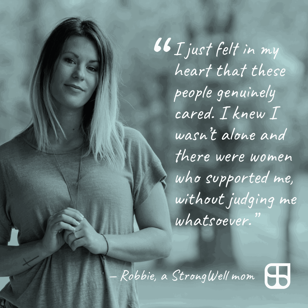 StrongWell mom quote, "I just felt in my heart that these people genuinely cared. I knew I wasn't alone and there were women who supported me without judging me whatsoever." - Robbie